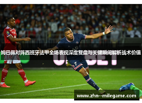 姆巴佩对阵西班牙法甲全场表现深度复盘与关键瞬间解析战术价值