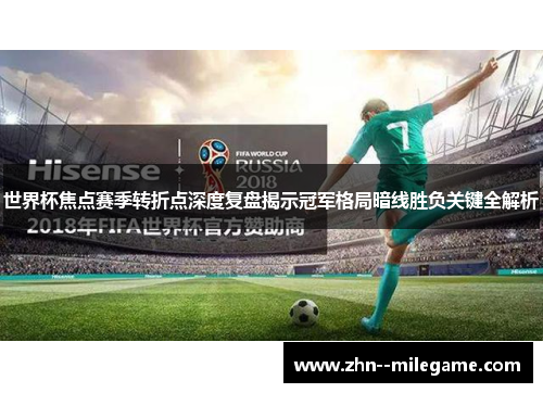 世界杯焦点赛季转折点深度复盘揭示冠军格局暗线胜负关键全解析