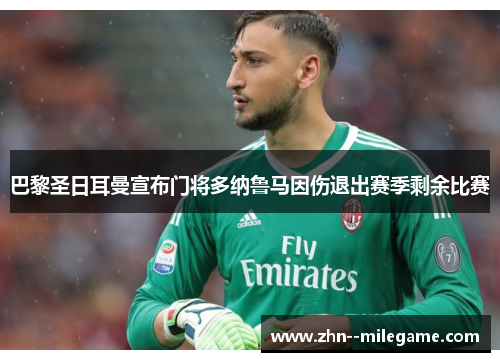 巴黎圣日耳曼宣布门将多纳鲁马因伤退出赛季剩余比赛