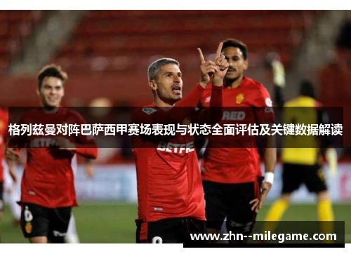 格列兹曼对阵巴萨西甲赛场表现与状态全面评估及关键数据解读 格列兹曼对阵巴萨西甲赛场表现与状态全面评估及关键数据解读