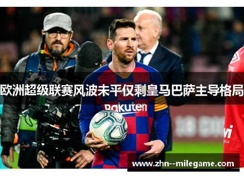 欧洲超级联赛风波未平仅剩皇马巴萨主导格局 欧洲超级联赛风波未平仅剩皇马巴萨主导格局