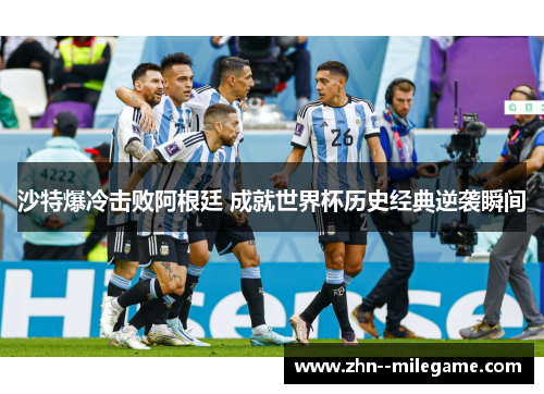 沙特爆冷击败阿根廷 成就世界杯历史经典逆袭瞬间 沙特爆冷击败阿根廷 成就世界杯历史经典逆袭瞬间