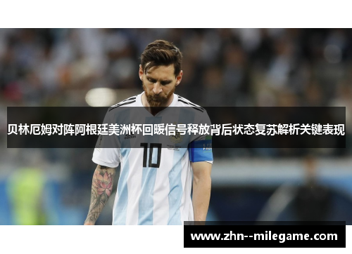 贝林厄姆对阵阿根廷美洲杯回暖信号释放背后状态复苏解析关键表现 贝林厄姆对阵阿根廷美洲杯回暖信号释放背后状态复苏解析关键表现