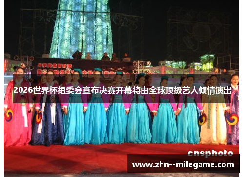 2026世界杯组委会宣布决赛开幕将由全球顶级艺人倾情演出
