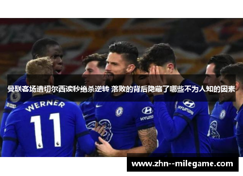 曼联客场遭切尔西读秒绝杀逆转 落败的背后隐藏了哪些不为人知的因素