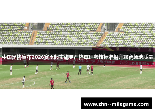 中国足协宣布2026赛季起实施更严格草坪考核标准提升联赛场地质量