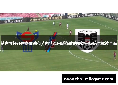 从世界杯预选赛看德布劳内状态回暖释放的关键积极信号解读全面 从世界杯预选赛看德布劳内状态回暖释放的关键积极信号解读全面
