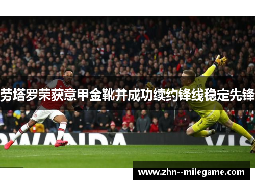 劳塔罗荣获意甲金靴并成功续约锋线稳定先锋