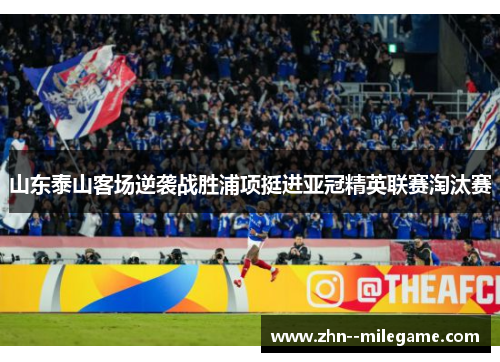山东泰山客场逆袭战胜浦项挺进亚冠精英联赛淘汰赛