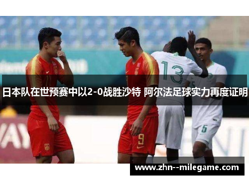 日本队在世预赛中以2-0战胜沙特 阿尔法足球实力再度证明 日本队在世预赛中以2-0战胜沙特 阿尔法足球实力再度证明