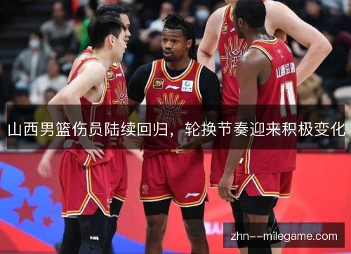 山西男篮伤员陆续回归,轮换节奏迎来积极变化 山西男篮伤员陆续回归,轮换节奏迎来积极变化