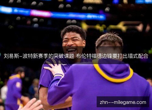 刘易斯-波特新赛季的突破课题 布伦特福德边锋要打出墙式配合 刘易斯-波特新赛季的突破课题 布伦特福德边锋要打出墙式配合